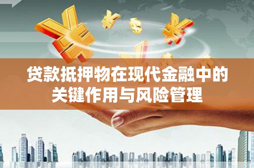 梅山贷款抵押物在现代金融中的关键作用与风险管理