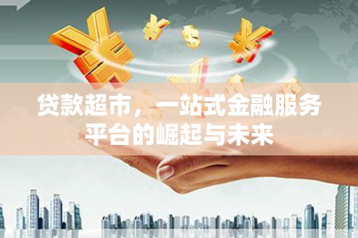 东乌旗贷款超市，一站式金融服务平台的崛起与未来