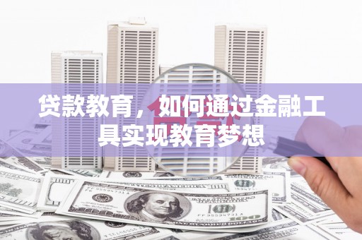 麻涌贷款教育，如何通过金融工具实现教育梦想