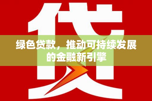 阜康绿色贷款，推动可持续发展的金融新引擎