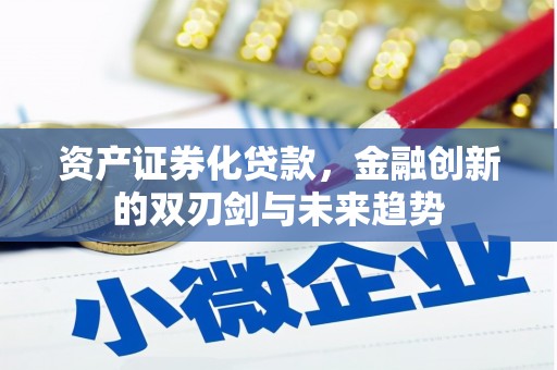 兴安资产证券化贷款，金融创新的双刃剑与未来趋势