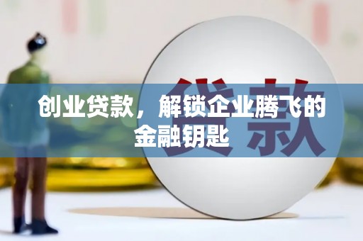 漳平创业贷款，解锁企业腾飞的金融钥匙