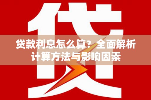 顺平贷款利息怎么算？全面解析计算方法与影响因素
