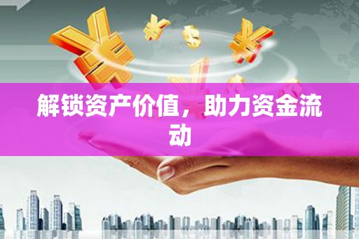 山阴解锁资产价值，助力资金流动