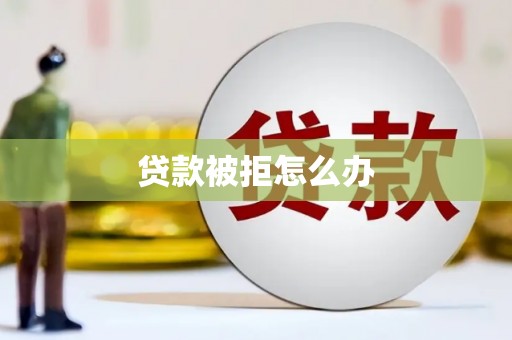 威海贷款被拒怎么办