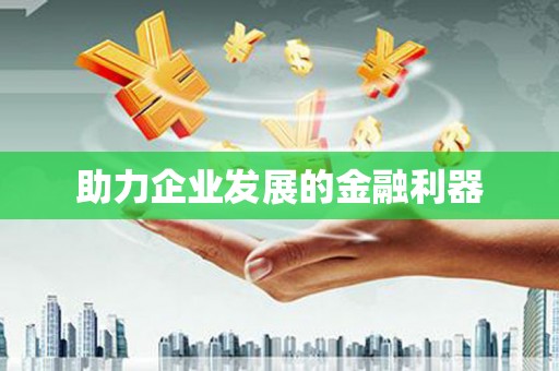 三角助力企业发展的金融利器